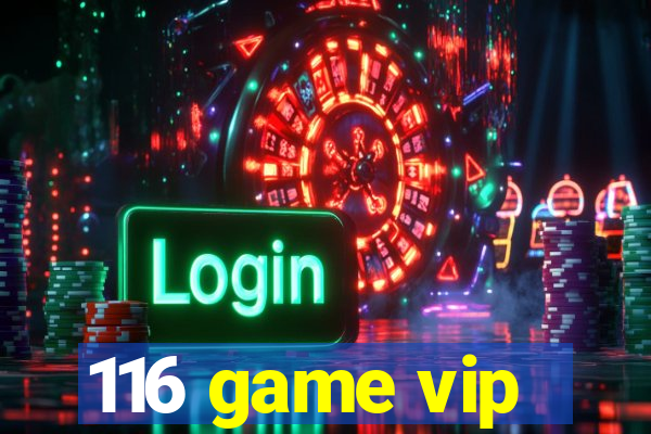 116 game vip